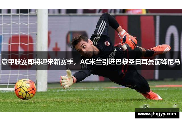 意甲联赛即将迎来新赛季，AC米兰引进巴黎圣日耳曼前锋尼马