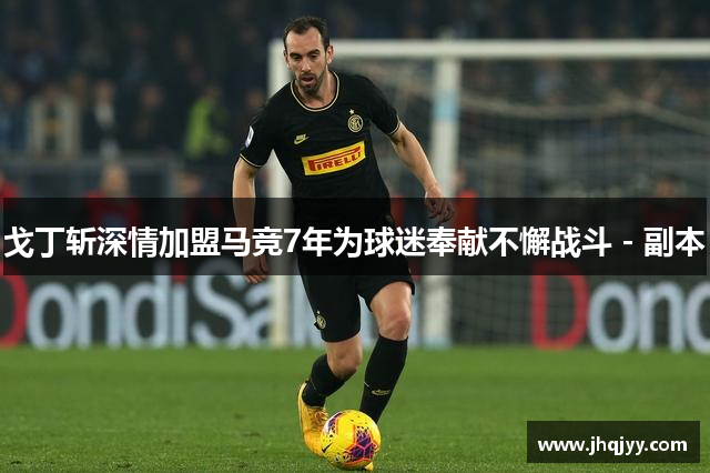 戈丁斩深情加盟马竞7年为球迷奉献不懈战斗 - 副本