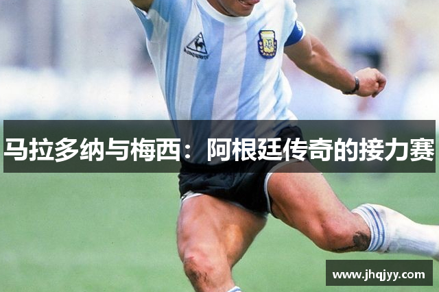 马拉多纳与梅西：阿根廷传奇的接力赛