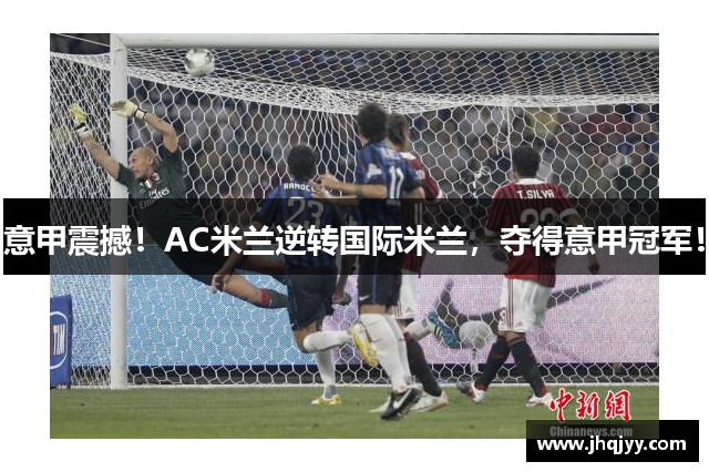 意甲震撼！AC米兰逆转国际米兰，夺得意甲冠军！