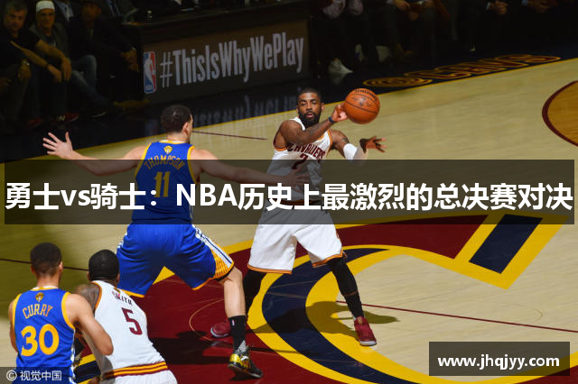 勇士vs骑士：NBA历史上最激烈的总决赛对决