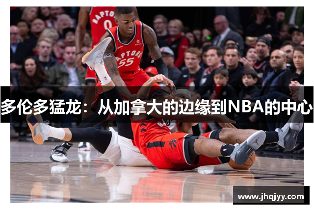 多伦多猛龙：从加拿大的边缘到NBA的中心