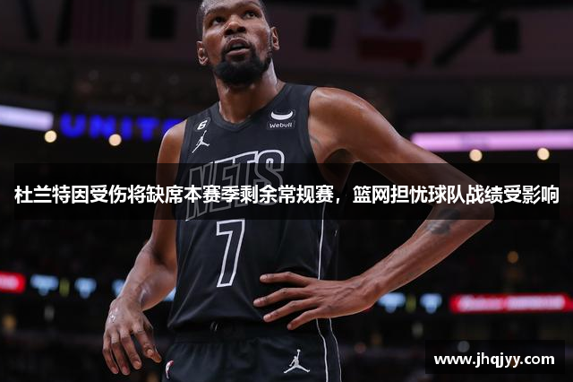 杜兰特因受伤将缺席本赛季剩余常规赛，篮网担忧球队战绩受影响