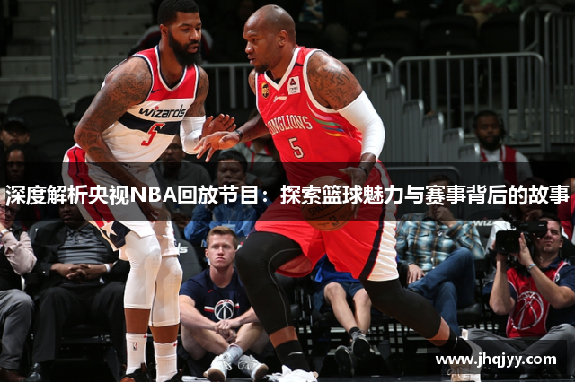 深度解析央视NBA回放节目：探索篮球魅力与赛事背后的故事