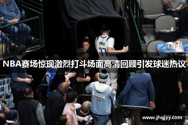 NBA赛场惊现激烈打斗场面高清回顾引发球迷热议