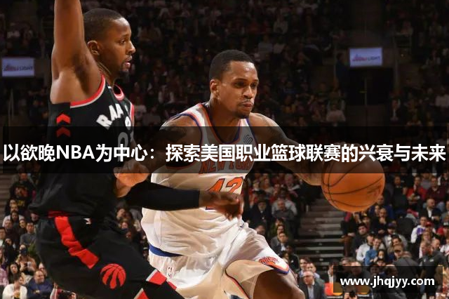 以欲晚NBA为中心：探索美国职业篮球联赛的兴衰与未来