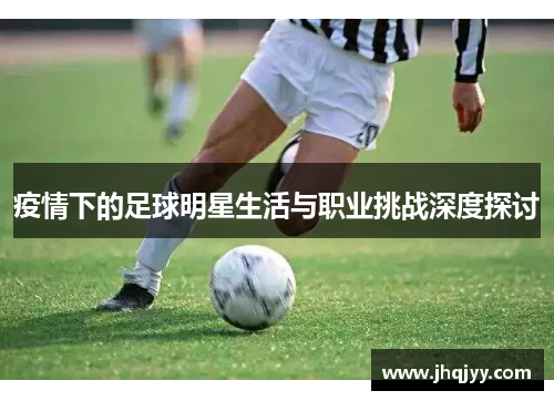 疫情下的足球明星生活与职业挑战深度探讨