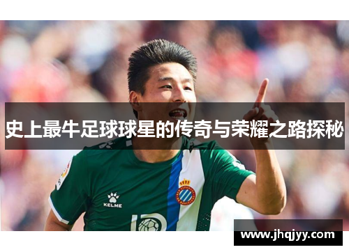 史上最牛足球球星的传奇与荣耀之路探秘