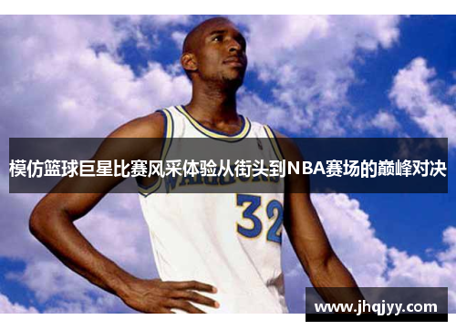 模仿篮球巨星比赛风采体验从街头到NBA赛场的巅峰对决