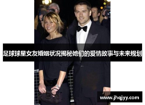 足球球星女友婚姻状况揭秘她们的爱情故事与未来规划