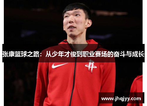 张康篮球之路：从少年才俊到职业赛场的奋斗与成长