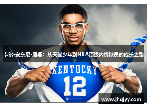 卡尔·安东尼·唐斯：从天赋少年到NBA顶级内线球员的成长之路