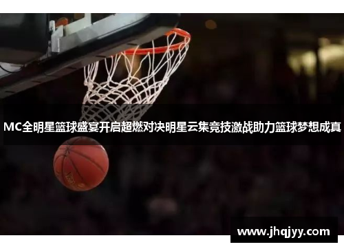 MC全明星篮球盛宴开启超燃对决明星云集竞技激战助力篮球梦想成真