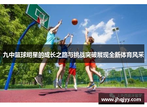 九中篮球明星的成长之路与挑战突破展现全新体育风采