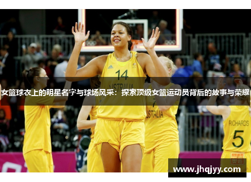 女篮球衣上的明星名字与球场风采：探索顶级女篮运动员背后的故事与荣耀